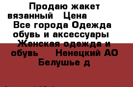 Продаю жакет вязанный › Цена ­ 2 200 - Все города Одежда, обувь и аксессуары » Женская одежда и обувь   . Ненецкий АО,Белушье д.